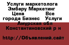 Услуги маркетолога. Эмбару Маркетинг › Цена ­ 15 000 - Все города Бизнес » Услуги   . Амурская обл.,Константиновский р-н